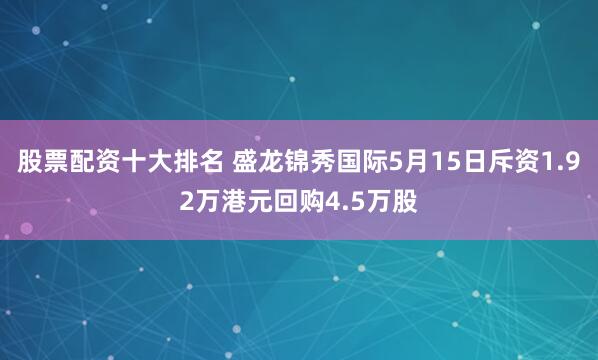 股票配资十大排名 盛龙锦秀国际5月15日斥资1.92万港元回购4.5万股