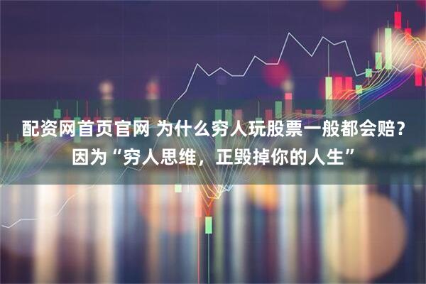 配资网首页官网 为什么穷人玩股票一般都会赔？因为“穷人思维，正毁掉你的人生”