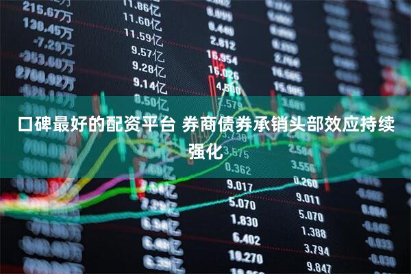 口碑最好的配资平台 券商债券承销头部效应持续强化