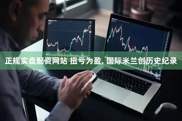 正规实盘配资网站 扭亏为盈, 国际米兰创历史纪录