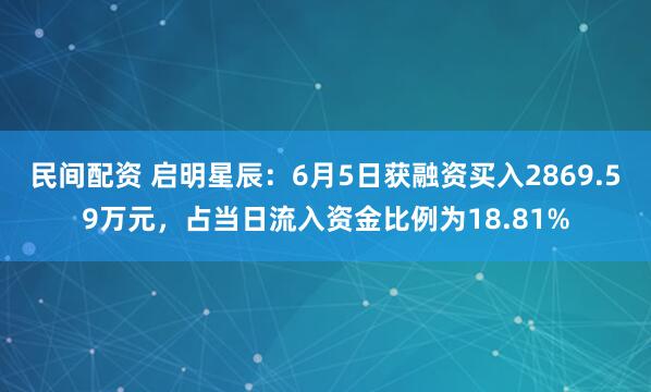 民间配资 启明星辰：6月5日获融资买入2869.59万元，占当日流入资金比例为18.81%