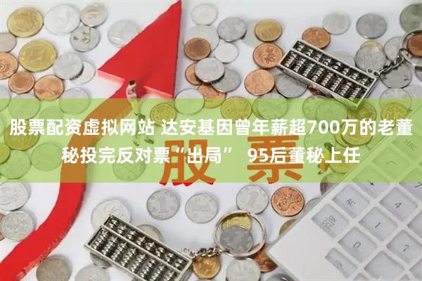 股票配资虚拟网站 达安基因曾年薪超700万的老董秘投完反对票“出局”  95后董秘上任
