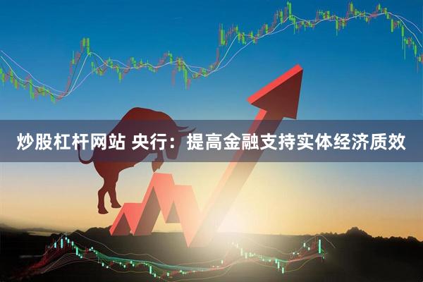 炒股杠杆网站 央行：提高金融支持实体经济质效