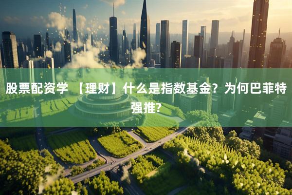 股票配资学 【理财】什么是指数基金？为何巴菲特强推?
