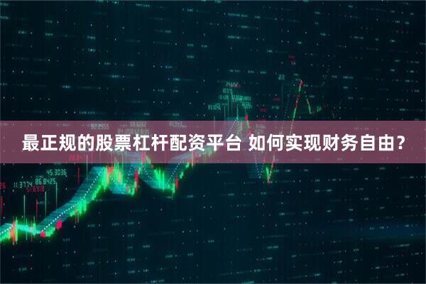 最正规的股票杠杆配资平台 如何实现财务自由？