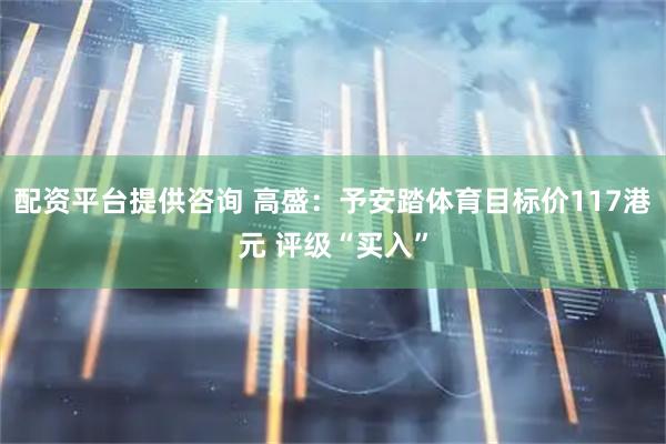 配资平台提供咨询 高盛：予安踏体育目标价117港元 评级“买入”