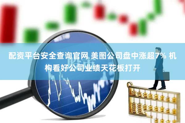 配资平台安全查询官网 美图公司盘中涨超7% 机构看好公司业绩天花板打开