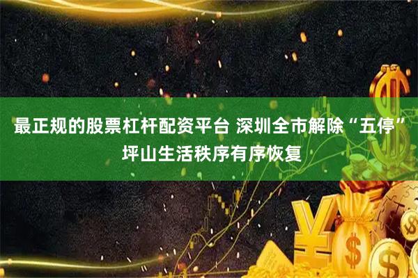 最正规的股票杠杆配资平台 深圳全市解除“五停” 坪山生活秩序有序恢复