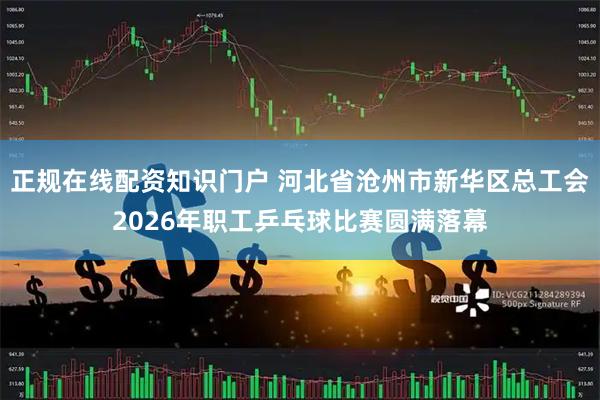 正规在线配资知识门户 河北省沧州市新华区总工会2026年职工乒乓球比赛圆满落幕