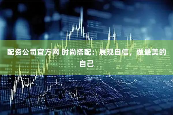 配资公司官方网 时尚搭配：展现自信，做最美的自己